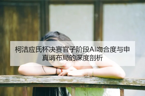 ke-jie-ying-shi-bei-jue-sai-guan-zi-jie-duan-wen-he-du-yu-shen-zhen-xu-bu-ju-de-shen-du-pou-xi-3-475.jpg