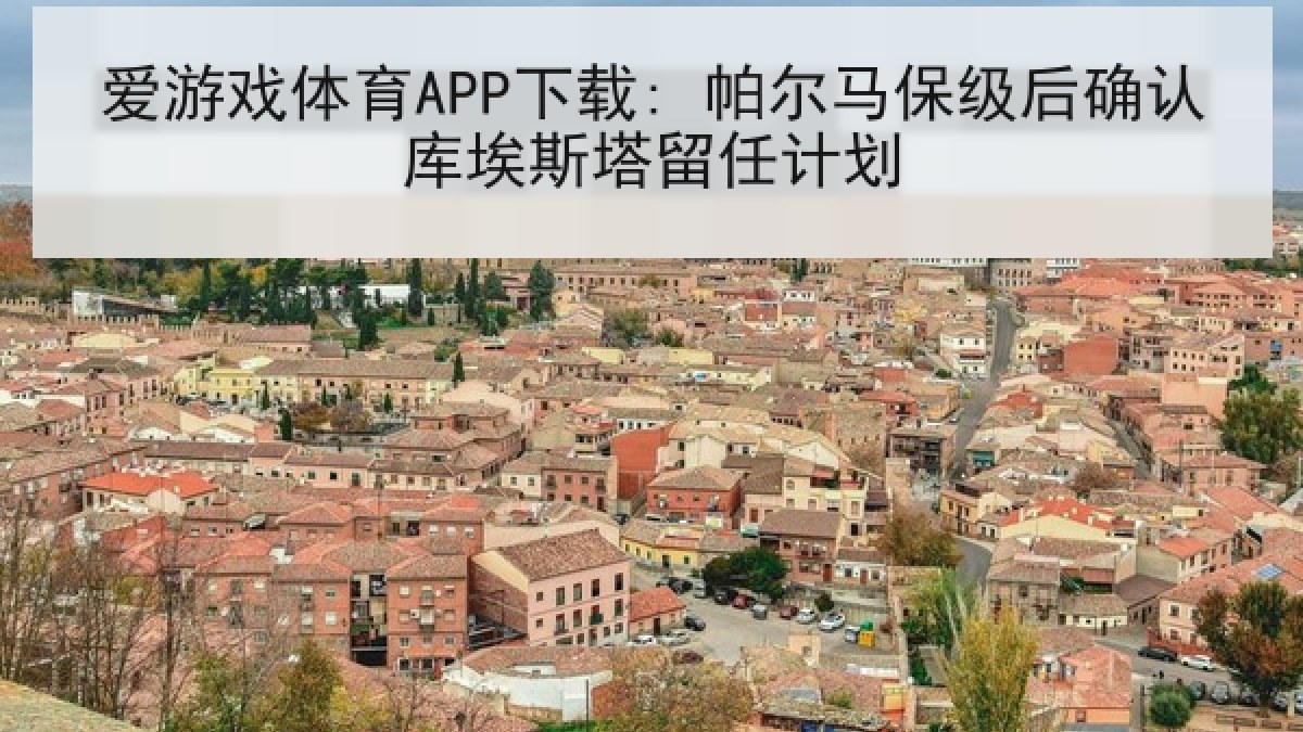 爱游戏体育APP下载: 帕尔马保级后确认库埃斯塔留任计划