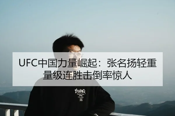 UFC中国力量崛起：张名扬轻重量级连胜击倒率惊人