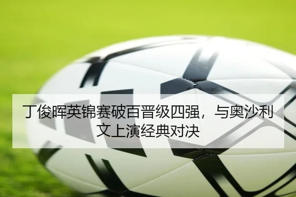 丁俊晖英锦赛破百晋级四强，与奥沙利文上演经典对决
