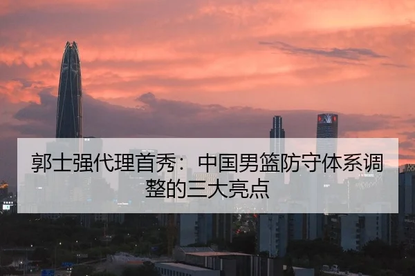 郭士强代理首秀：中国男篮防守体系调整的三大亮点