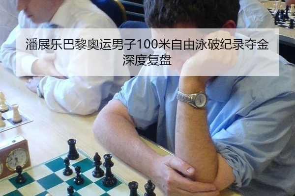潘展乐巴黎奥运男子100米自由泳破纪录夺金深度复盘