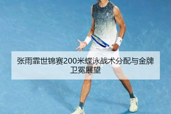 张雨霏世锦赛200米蝶泳战术分配与金牌卫冕展望