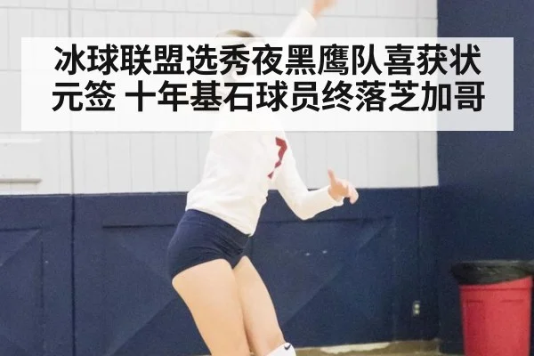 冰球联盟选秀夜黑鹰队喜获状元签 十年基石球员终落芝加哥