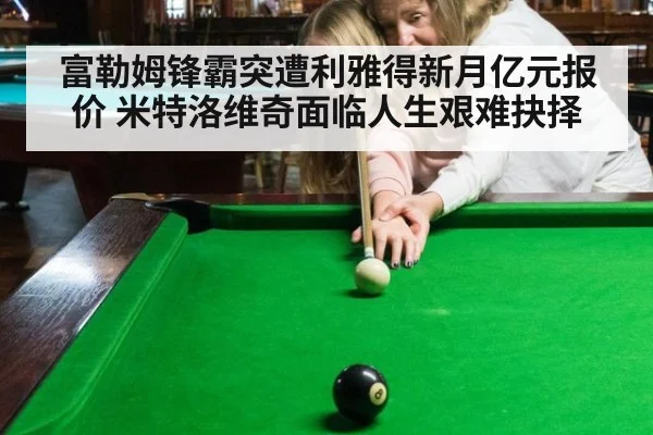 富勒姆锋霸突遭利雅得新月亿元报价 米特洛维奇面临人生艰难抉择