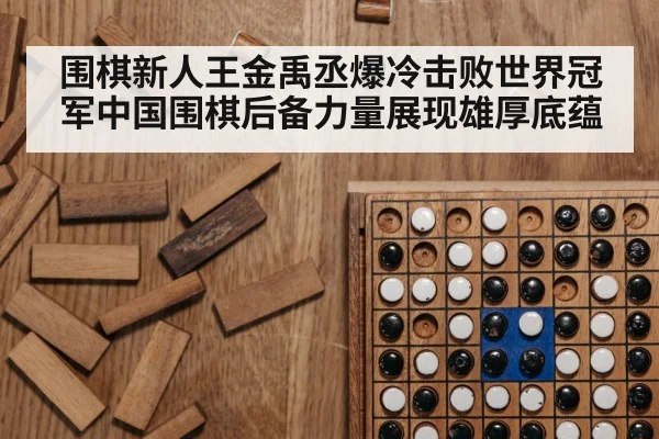 围棋新人王金禹丞爆冷击败世界冠军中国围棋后备力量展现雄厚底蕴