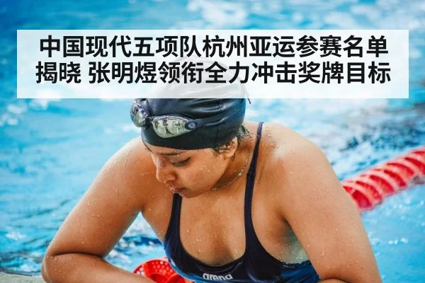 中国现代五项队杭州亚运参赛名单揭晓 张明煜领衔全力冲击奖牌目标